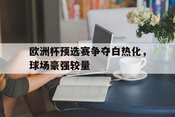 欧洲杯预选赛争夺白热化,球场豪强较量的简单介绍